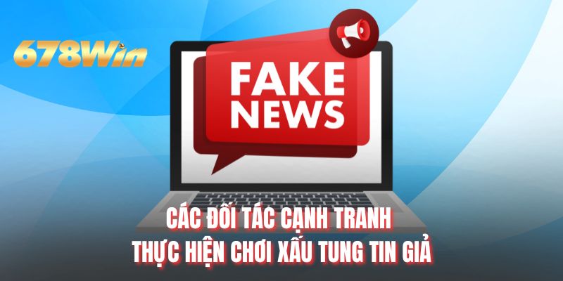 Các đối tác cạnh tranh thực hiện chơi xấu tung tin giả