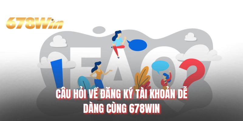 Câu hỏi về đăng ký tài khoản dễ dàng cùng 678WIN