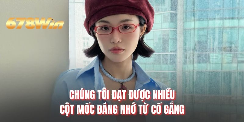 Chúng tôi đạt được nhiều cột mốc đáng nhớ từ cố gắng