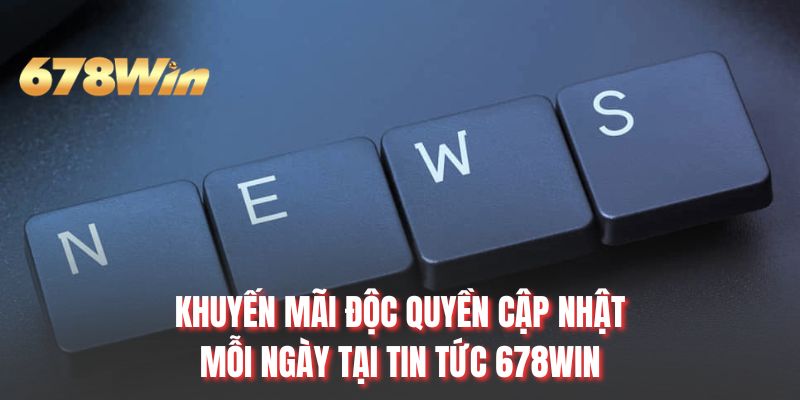 Khuyến mãi độc quyền cập nhật mỗi ngày tại tin tức 678WIN