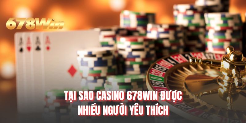 Tại sao casino 678WIN được nhiều người yêu thích