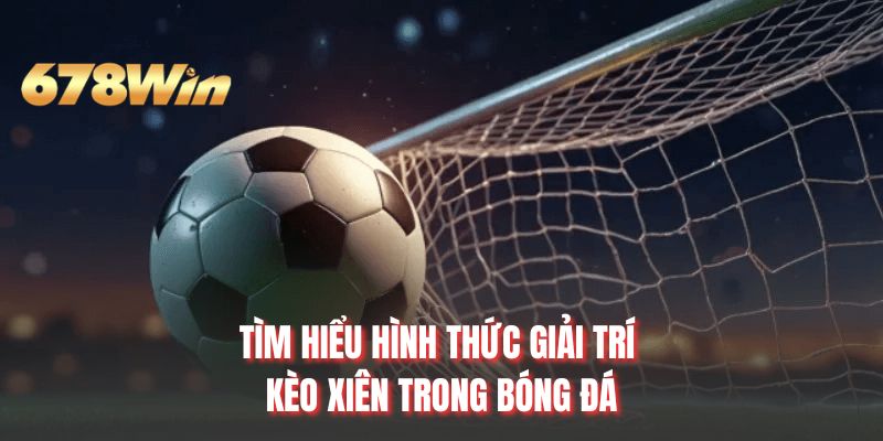 Tìm hiểu hình thức giải trí kèo xiên trong bóng đá