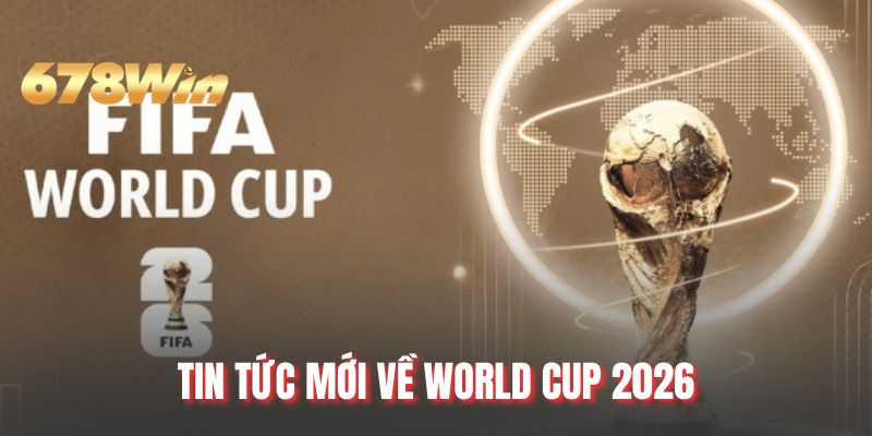 Tin Tức Mới Về World Cup 2026 - Sự Kiện Bóng Đá Hot
