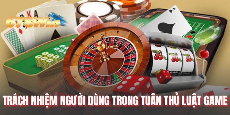 Trách nhiệm người dùng trong tuân thủ luật game