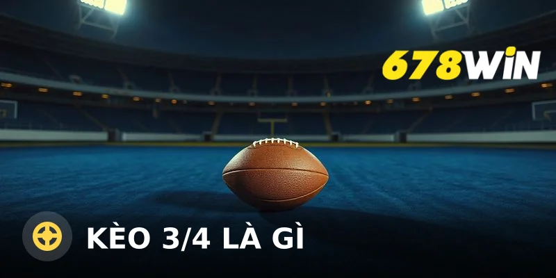 Kèo 3/4 là gì? Hướng dẫn chi tiết cách đọc và soi kèo chấp 0.75 tại 678win