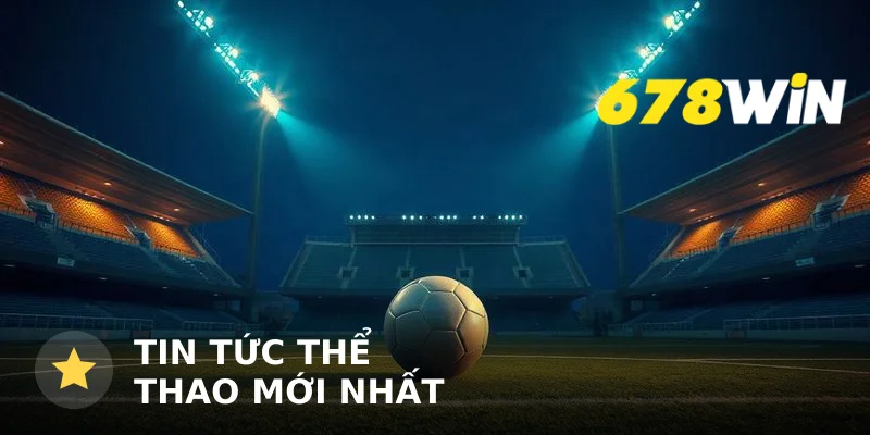 Tin tức thể thao mới nhất hôm nay: Cập nhật 24h và biến động kèo